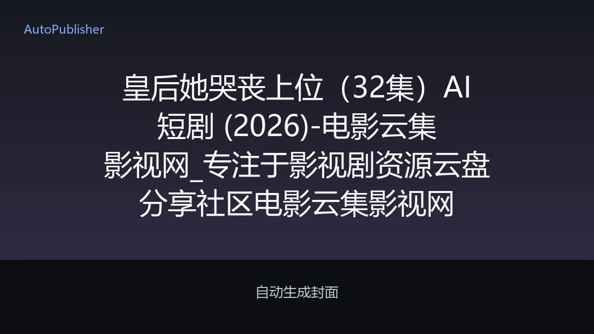 皇后她哭丧上位（32集）AI短剧 (2026)-电影云集影视网_专注于影视剧资源云盘分享社区电影云集影视网