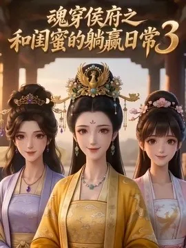 魂穿侯府之和闺蜜的躺赢日常3（50集）AI短剧 (2026)
