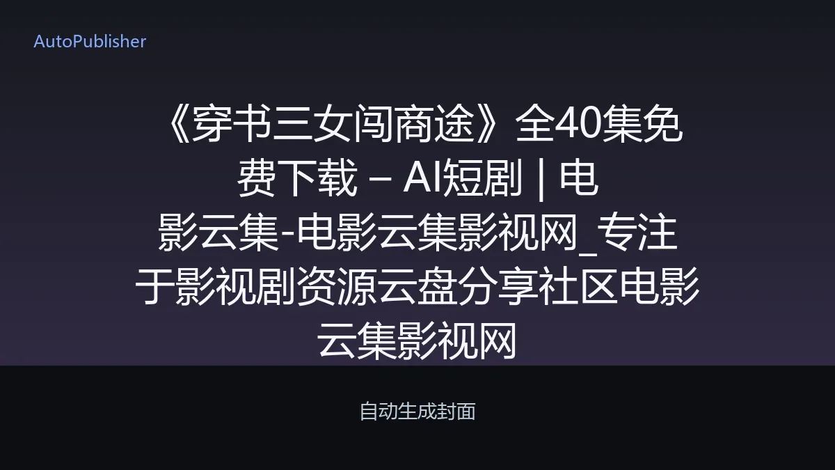 《穿书三女闯商途》全40集免费下载 – AI短剧 | 电影云集-电影云集影视网_专注于影视剧资源云盘分享社区电影云集影视网