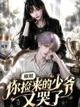椒姐,你捡来的少爷又哭了(38集)AI短剧 (2026)