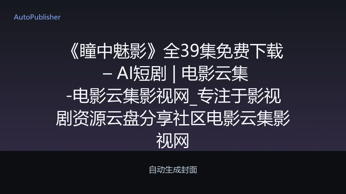 《瞳中魅影》全39集免费下载 – AI短剧 | 电影云集-电影云集影视网_专注于影视剧资源云盘分享社区电影云集影视网
