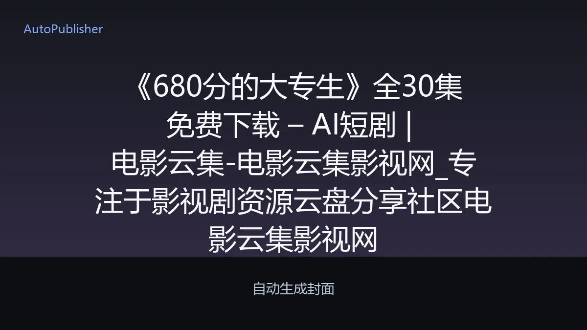 《680分的大专生》全30集免费下载 – AI短剧 | 电影云集-电影云集影视网_专注于影视剧资源云盘分享社区电影云集影视网