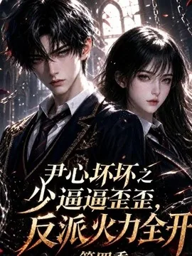 尹心坏坏之少逼逼歪歪,反派火力全开第四季(59集)AI短剧 (2026)