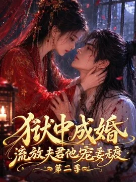 狱中成婚，流放夫君他宠妻无度第二季（101集）AI短剧 (2026)