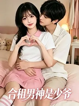 合租男神是少爷(19集)AI短剧 (2026)