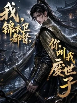 我,锦衣卫都督,你叫我废世子(130集)AI短剧 (2026)