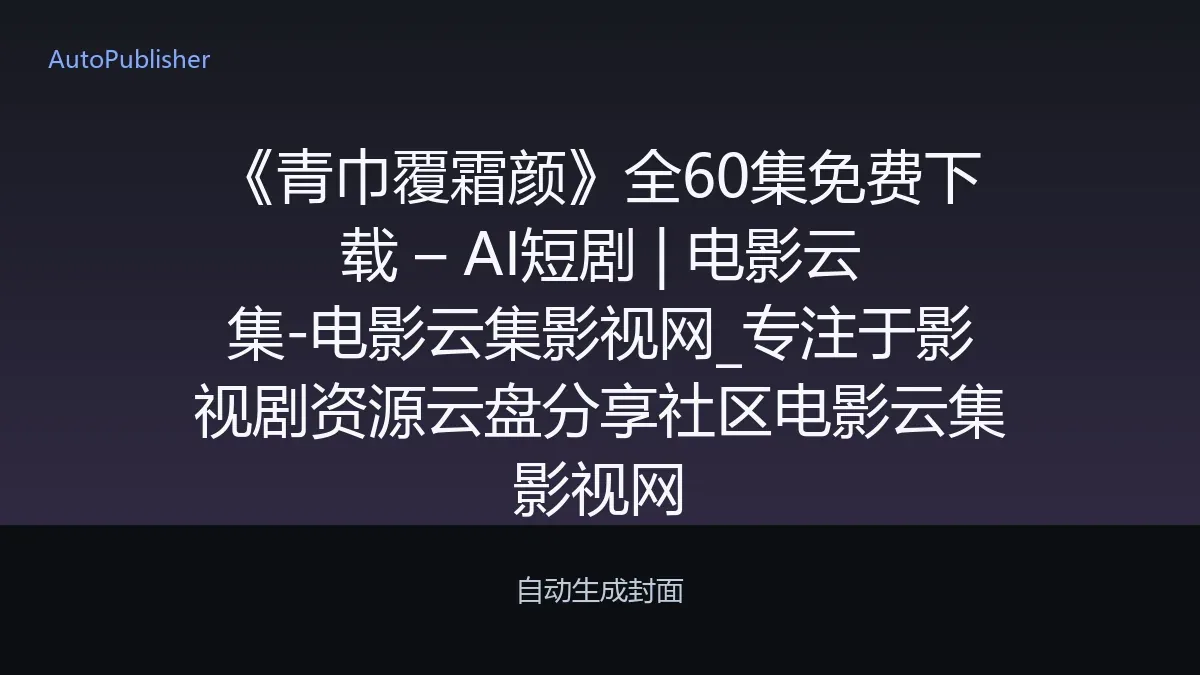《青巾覆霜颜》全60集免费下载 – AI短剧 | 电影云集-电影云集影视网_专注于影视剧资源云盘分享社区电影云集影视网