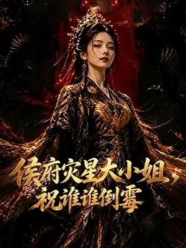 侯府灾星大小姐，祝谁谁倒霉（35集）AI短剧 (2026)
