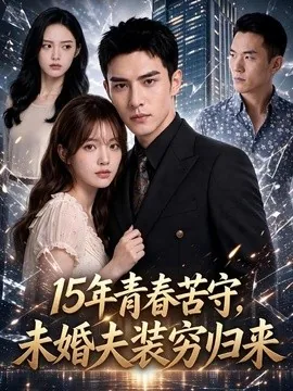 15年青春苦守，未婚夫装穷归来（120集）AI短剧 (2026)