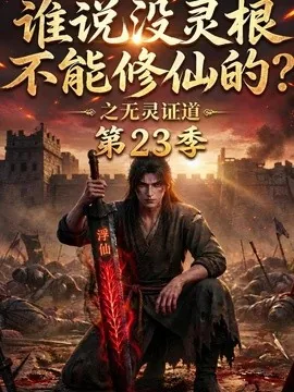 谁说没灵根不能修仙的？之无灵证道第23季（119集）AI短剧 (2026)