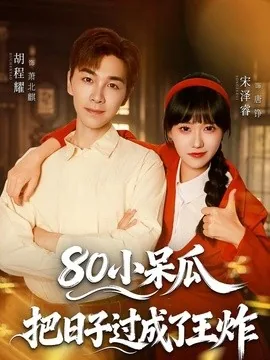 80小呆瓜,把日子过成了王炸(60集)宋泽睿&胡程耀&夏安&丁晨晨 (2026)