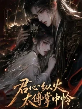 君心纵火，太傅掌中怜（120集）AI短剧 (2026)