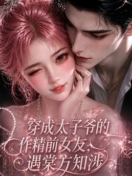 穿成太子爷的作精前女友，遇棠方知涉（66集）AI短剧 (2026)