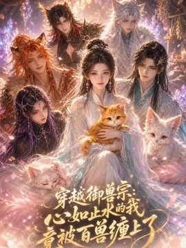 穿越御兽宗：心如止水的我竟被百兽缠上了（45集）AI短剧 (2026)