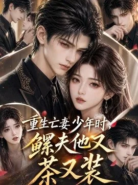 重生亡妻少年时,鳏夫他又茶又装(112集)AI短剧 (2026)