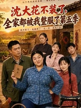 沈大花不装了,全家都被我整服了第五季(48集) AI短剧 (2026)