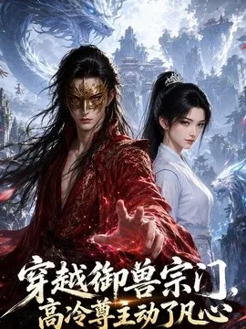 穿越御兽宗门，高冷尊主动了凡心（149集）AI短剧 (2026)