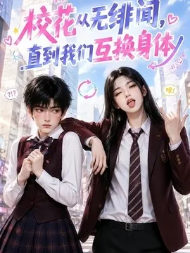 校花从无绯闻，直到我们互换身体（125集）AI短剧 (2026)