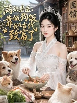 满级兽医：靠做狗饭我在古代致富了（34集） AI短剧 (2026)