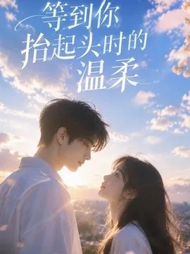 等到你抬起头时的温柔（154集）AI短剧 (2026)