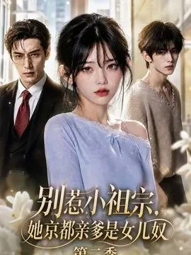 别惹小祖宗，她京都亲爹是女儿奴第二季（105集）AI短剧 (2026)