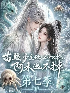 苗疆少主他又争又抢,阿禾逃不掉第七季(58集)AI短剧 (2026)