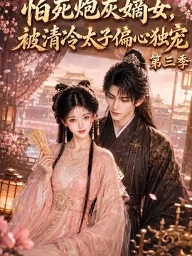 怕死炮灰嫡女，被清冷太子偏心独宠第三季（155集）AI短剧 (2026)