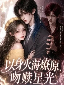 以身火海燎原,吻赎星光(8集)AI短剧 (2026)