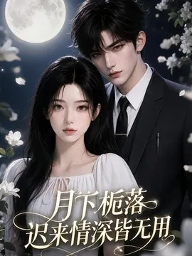 月下栀落,迟来情深皆无用(51集)AI短剧 (2026)