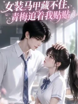 女装马甲藏不住，青梅追着我贴贴（48集）AI短剧 (2026)