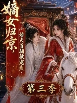 嫡女归京,娇夫首辅被宠疯第三季(100集)AI短剧 (2026)