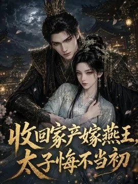 收回家产嫁燕王,太子悔不当初(102集)AI短剧 (2026)