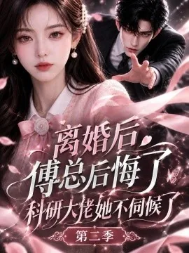 离婚后傅总后悔了科研大佬她不伺候了第二季（187集）AI短剧 (2026)