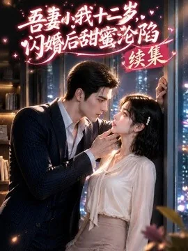 吾妻小我十二岁,闪婚后甜蜜沦陷续集(37集)AI短剧 (2026)