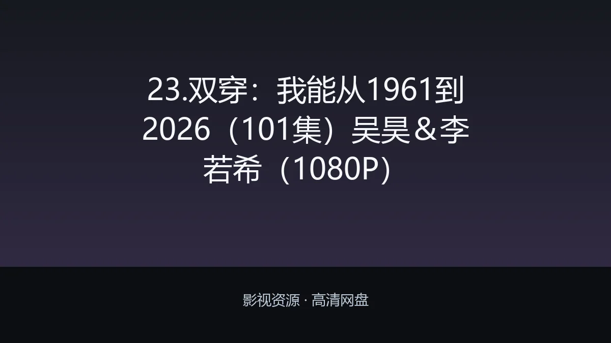 23.双穿：我能从1961到2026（101集）吴昊＆李若希（1080P）