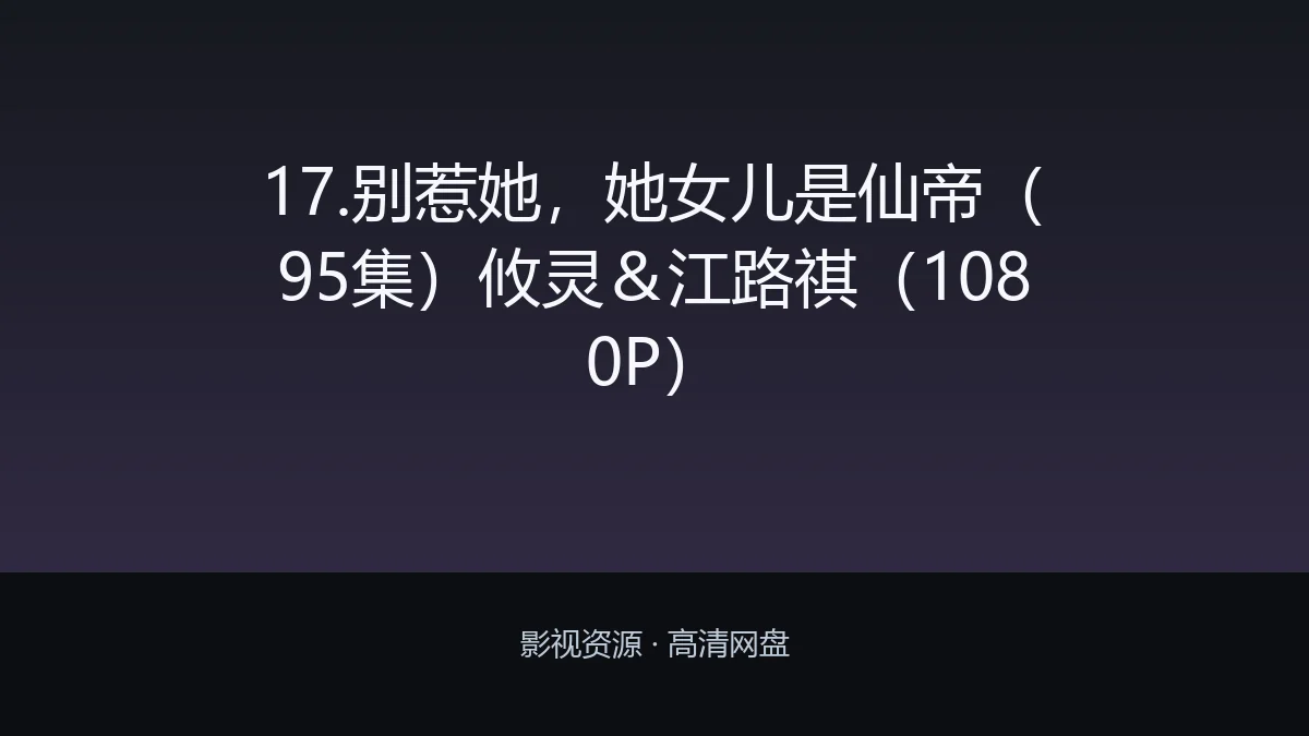 17.别惹她，她女儿是仙帝（95集）攸灵＆江路祺（1080P）
