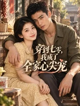 穿到七零,我成了全家心尖宠(120集)AI短剧 (2026)