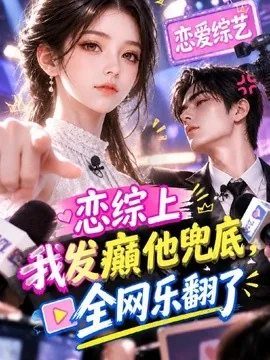 恋综上我发癫他兜底,全网乐翻了(125集)AI短剧 (2026)