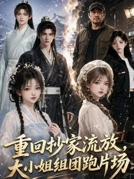 重回抄家流放,大小姐组团跑片场(159集)AI短剧 (2026)