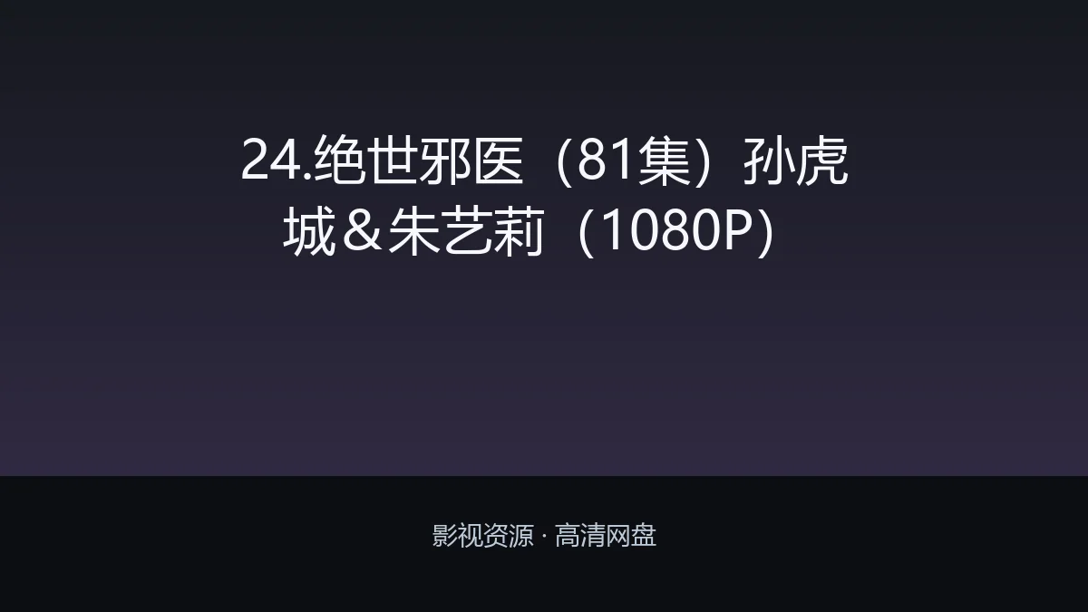 24.绝世邪医（81集）孙虎城＆朱艺莉（1080P）