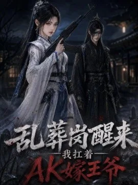 乱葬岗醒来，我扛着AK嫁王爷！（219集）AI短剧 (2026)