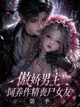 傲娇男主饲养作精丧尸女友第三季(137集)AI短剧 (2026)
