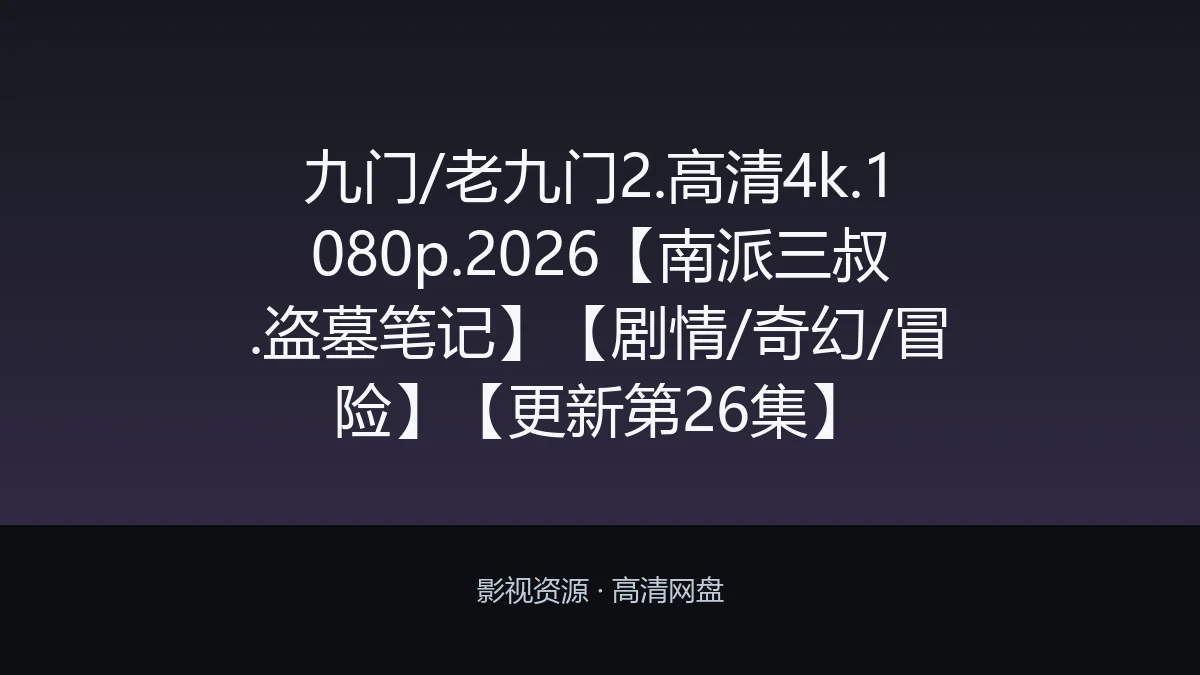 九门/老九门2.高清4k.1080p.2026【南派三叔.盗墓笔记】【剧情/奇幻/冒险】【更新第26集】
