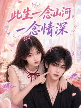此生一念山河,一念情深(100集)AI短剧 (2026)