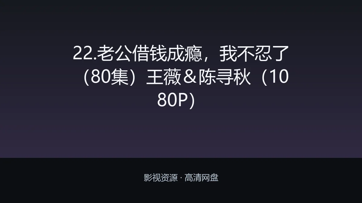 22.老公借钱成瘾，我不忍了（80集）王薇＆陈寻秋（1080P）