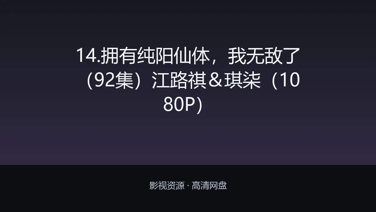 14.拥有纯阳仙体，我无敌了（92集）江路祺＆琪柒（1080P）