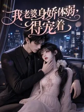 我老婆身娇体弱，得宠着（120集）AI短剧 (2026)