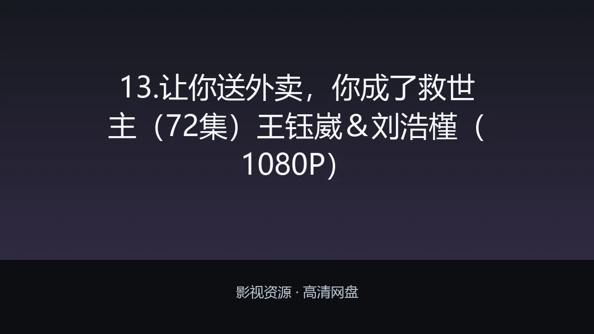 13.让你送外卖，你成了救世主（72集）王钰崴＆刘浩槿（1080P）