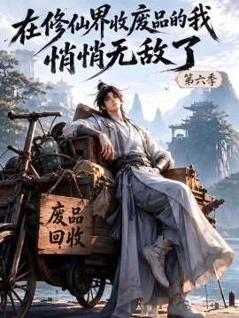 在修仙界收废品的我悄悄无敌了第六季(107集)AI短剧 (2026)