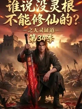 谁说没灵根不能修仙的之无灵证道第三十四季（102集）AI短剧 (2026)